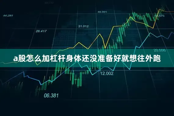 a股怎么加杠杆身体还没准备好就想往外跑
