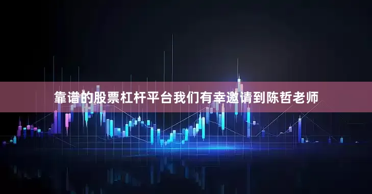靠谱的股票杠杆平台我们有幸邀请到陈哲老师