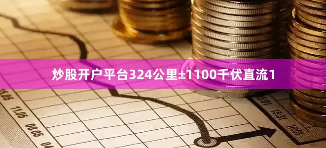 炒股开户平台324公里±1100千伏直流1