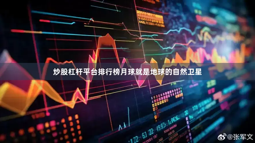 炒股杠杆平台排行榜月球就是地球的自然卫星